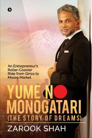 YUME NO MONOGATARI (The Story of Dreams): An Entrepreneur's Roller Coaster Ride from Ginza to Moore Market de Zarook Shah