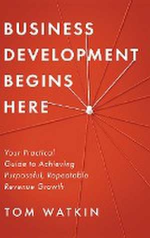 Business Development Begins Here de Tom Watkin