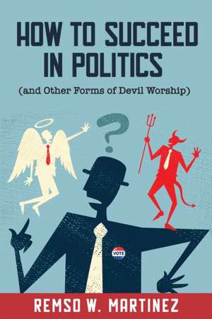 How to Succeed in Politics (and Other Forms of Devil Worship) de Remso William Martinez