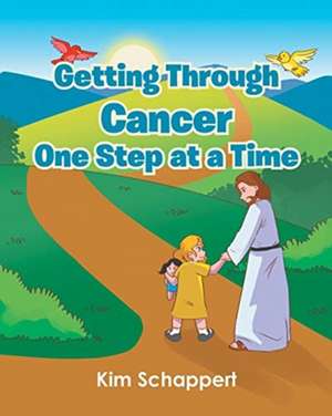 Getting Through Cancer One Step at a Time de Kim Schappert