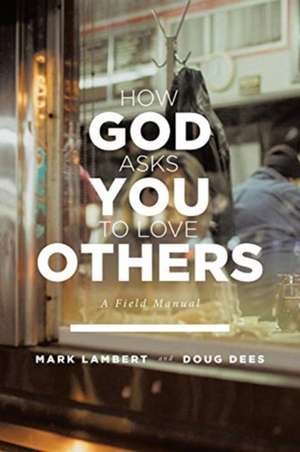 How God Asks You To Love Others: A Field Manual de Mark Lambert