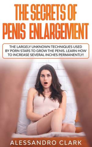 The Secrets of Penis Enlargement de Alessandro Clark