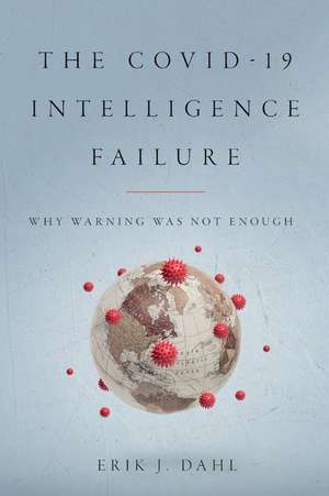 The COVID-19 Intelligence Failure: Why Warning Was Not Enough de Erik J. Dahl