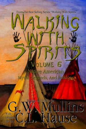 Walking With Spirits Volume 6 Native American Myths, Legends, And Folklore de G. W. Mullins