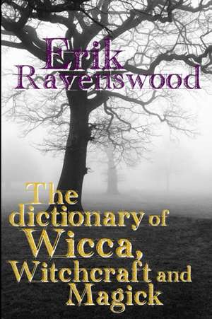 The Dictionary of Wicca, Witchcraft and Magick de Erik Ravenswood