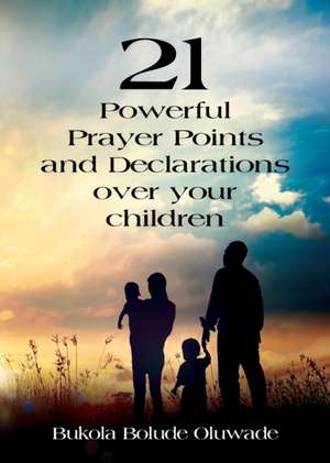 21 Powerful Prayers and Declarations for Your Children de Bukola Bolude Oluwade