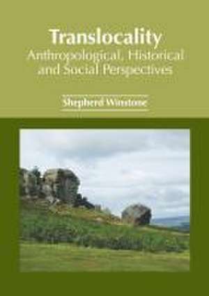 Translocality: Anthropological, Historical and Social Perspectives de Shepherd Winstone