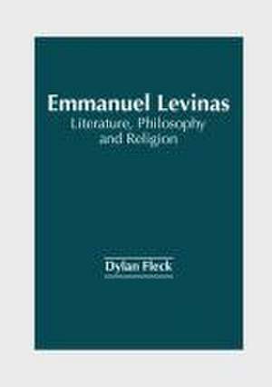 Emmanuel Levinas: Literature, Philosophy and Religion de Dylan Fleck