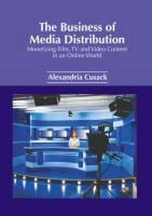 The Business of Media Distribution: Monetizing Film, TV and Video Content in an Online World de Alexandria Cusack