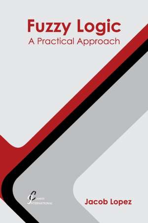 Fuzzy Logic: A Practical Approach de Jacob Lopez