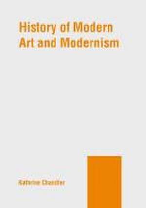 History of Modern Art and Modernism de Kathrine Chandler