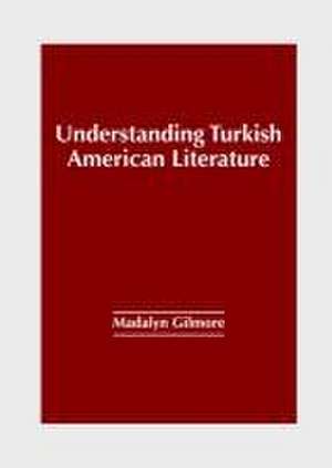 Understanding Turkish American Literature de Madalyn Gilmore