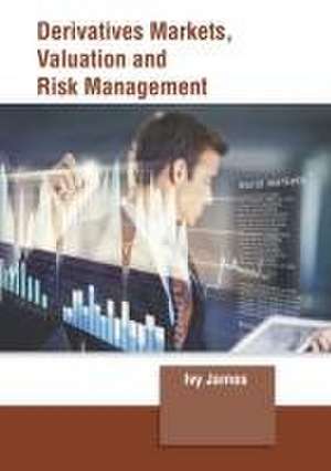 Derivatives Markets, Valuation and Risk Management de Ivy James