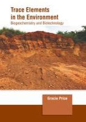 Trace Elements in the Environment: Biogeochemistry and Biotechnology de Gracie Price