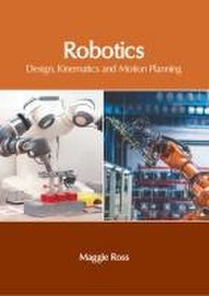 Robotics: Design, Kinematics and Motion Planning de Maggie Ross