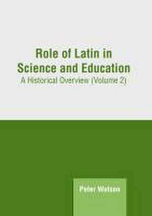 Role of Latin in Science and Education: A Historical Overview (Volume 2) de Peter Watson