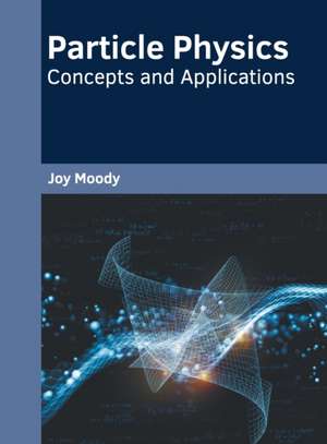 Particle Physics: Concepts and Applications de Joy Moody