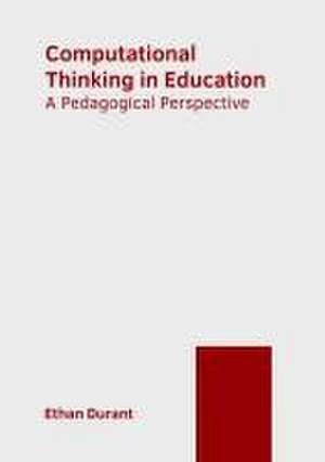 Computational Thinking in Education: A Pedagogical Perspective de Ethan Durant