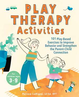 Play Therapy Activities: 101 Play-Based Exercises to Improve Behavior and Strengthen the Parent-Child Connection de Melissa LaVigne