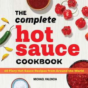 The Complete Hot Sauce Cookbook de Michael Valencia