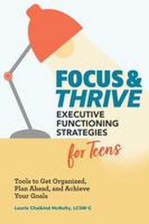 Focus and Thrive: Executive Functioning Strategies for Teens de Laurie Chaikind McNulty