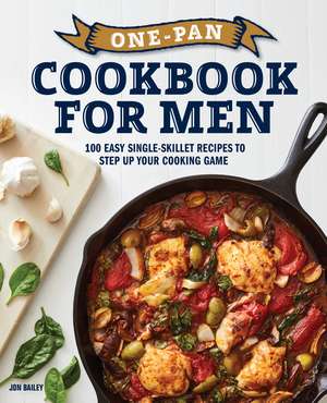 One-Pan Cookbook for Men: 100 Easy Single-Skillet Recipes to Step Up Your Cooking Game de Jon Bailey