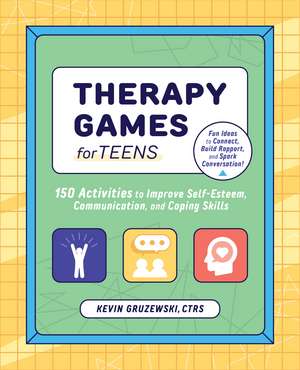 Therapy Games for Teens: 150 Activities to Improve Self-Esteem, Communication, and Coping Skills de Kevin Gruzewski