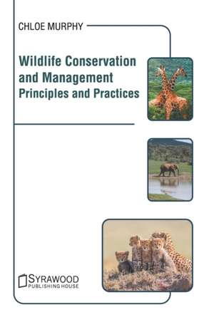 Wildlife Conservation and Management: Principles and Practices de Chloe Murphy