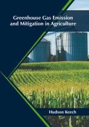 Greenhouse Gas Emission and Mitigation in Agriculture de Hudson Keech