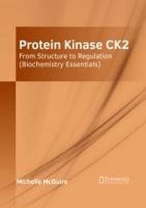 Protein Kinase Ck2: From Structure to Regulation (Biochemistry Essentials) de Michelle Mcguire