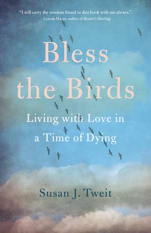 Bless the Birds: Living with Love in a Time of Dying de Susan J. Tweit