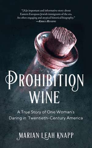 Prohibition Wine: A True Story of One Woman's Daring in Twentieth-Century America de Marian Leah Knapp