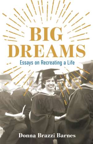 Big Dreams: Essays on Recreating a Life de Donna Brazzi Barnes