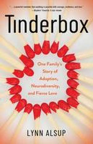 Tinderbox: One Family's Story of Adoption, Neurodiversity, and Fierce Love de Lynn Alsup