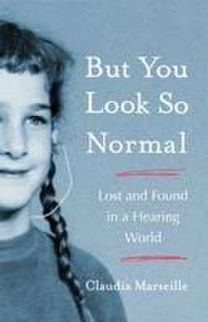 But You Look So Normal: Lost and Found in a Hearing World de Claudia Marseille