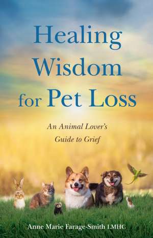 Healing Wisdom for Pet Loss: An Animal Lover's Guide to Grief de Anne Marie Farage-Smith