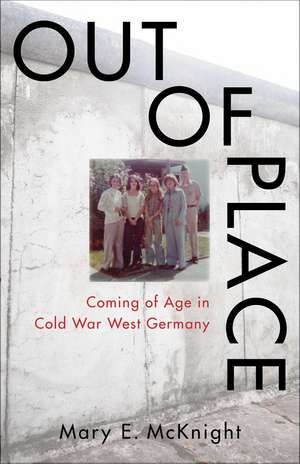 Out of Place: Coming of Age in Cold War West Germany de Mary E. McKnight