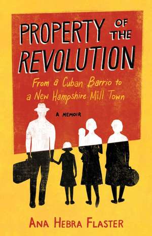 Property of the Revolution: From a Cuban Barrio to a New Hampshire Mill Town - A Memoir de Ana Hebra Flaster