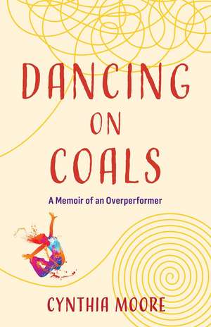 Dancing on Coals: A Memoir of an Overperformer de Cynthia Moore