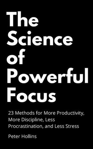 The Science of Powerful Focus de Peter Hollins