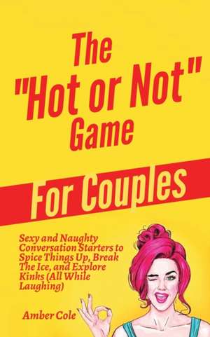 The Hot or Not Game for Couples: Sexy and Naughty Conversation Starters to Spice Things Up, Break the Ice, and Explore Kinks and Fantasies (All While de Amber Cole