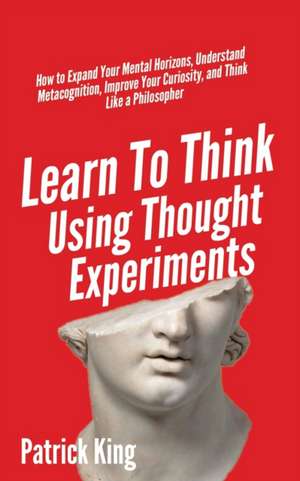 Learn To Think Using Thought Experiments de Patrick King