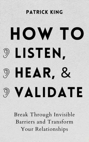 How to Listen, Hear, and Validate de Patrick King