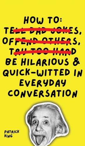 How To Be Hilarious and Quick-Witted in Everyday Conversation de Patrick King