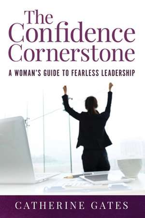 The Confidence Cornerstone: A Woman's Guide to Fearless Leadership de Catherine Gates