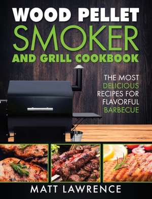 Wood Pellet Smoker and Grill Cookbook de Matt Lawrence