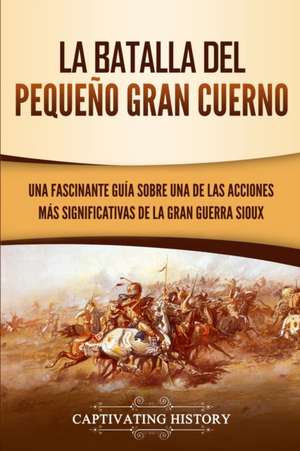 La Batalla del Pequeño Gran Cuerno de Captivating History