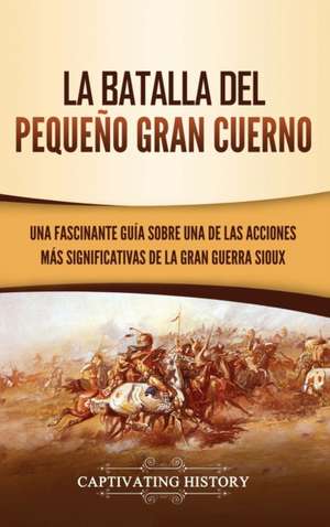 La Batalla del Pequeño Gran Cuerno de Captivating History