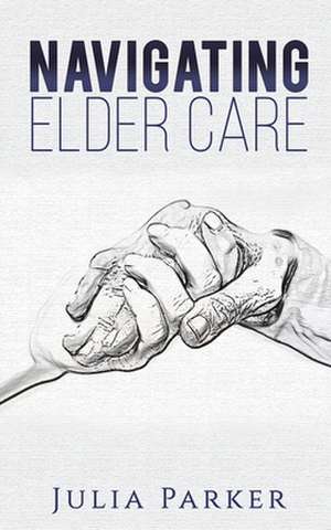 Navigating Elder Care de Julia Parker