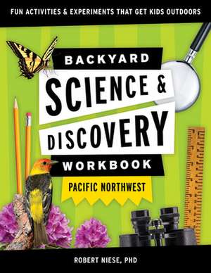 Backyard Science & Discovery Workbook: Pacific Northwest: Fun Activities & Experiments That Get Kids Outdoors de Dr. Robert Niese